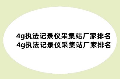 4g执法记录仪采集站厂家排名 4g执法记录仪采集站厂家排名